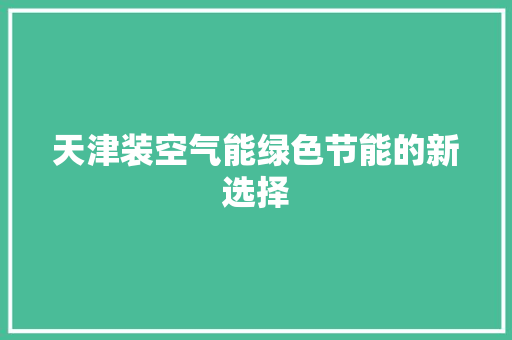 天津装空气能绿色节能的新选择 综合便民