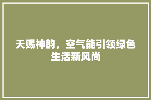 天赐神韵，空气能引领绿色生活新风尚 汽车维修