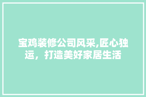 宝鸡装修公司风采,匠心独运，打造美好家居生活 宝鸡装修公司风采,匠心独运，打造美好家居生活 厨房维修
