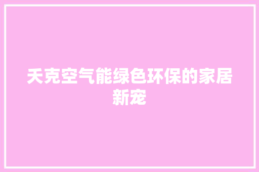 夭克空气能绿色环保的家居新宠 综合便民