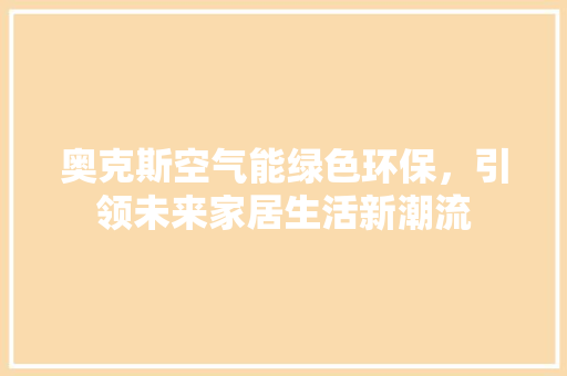 奥克斯空气能绿色环保，引领未来家居生活新潮流 综合便民