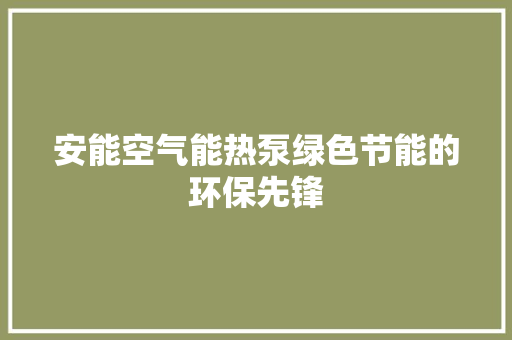 安能空气能热泵绿色节能的环保先锋 厨房维修