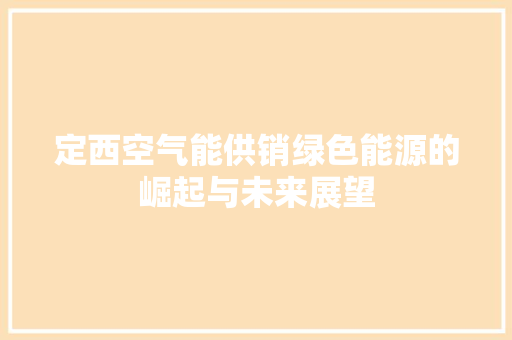 定西空气能供销绿色能源的崛起与未来展望 厨房维修