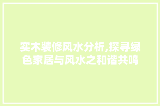 实木装修风水分析,探寻绿色家居与风水之和谐共鸣 实木装修风水分析,探寻绿色家居与风水之和谐共鸣 墙体维修