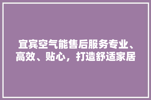 宜宾空气能售后服务专业、高效、贴心，打造舒适家居生活 墙体维修