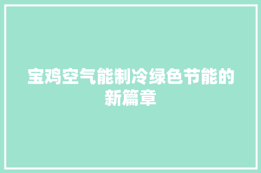 宝鸡空气能制冷绿色节能的新篇章