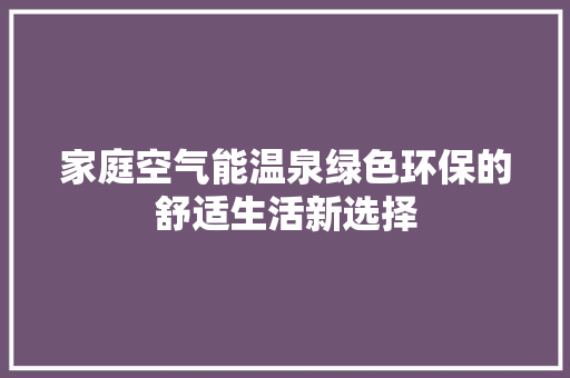 家庭空气能温泉绿色环保的舒适生活新选择
