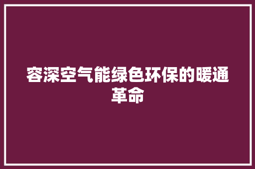 容深空气能绿色环保的暖通革命
