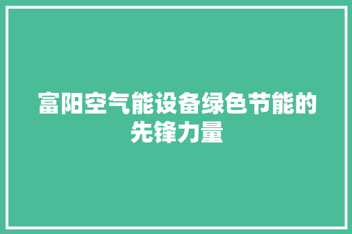 富阳空气能设备绿色节能的先锋力量