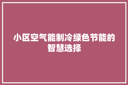 小区空气能制冷绿色节能的智慧选择