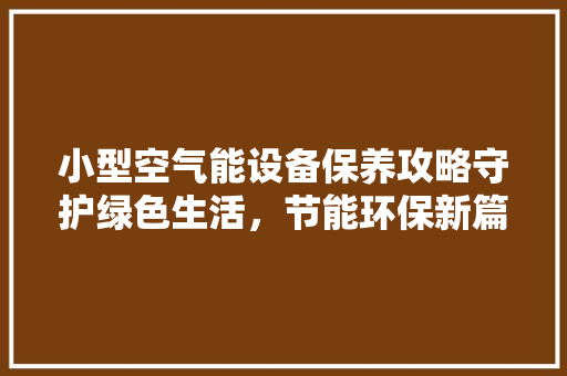 小型空气能设备保养攻略守护绿色生活，节能环保新篇章