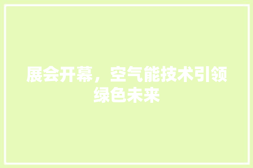 展会开幕，空气能技术引领绿色未来