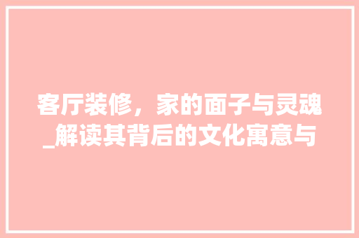 客厅装修，家的面子与灵魂_解读其背后的文化寓意与生活哲学 客厅装修，家的面子与灵魂_解读其背后的文化寓意与生活哲学 墙体维修