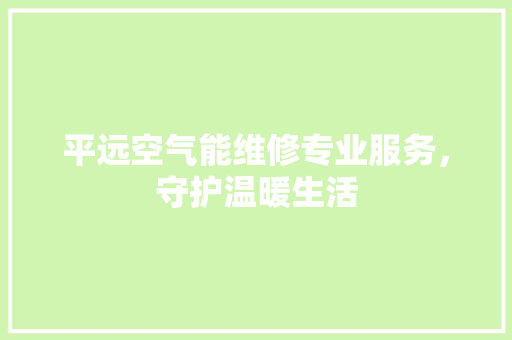 平远空气能维修专业服务，守护温暖生活 墙体维修