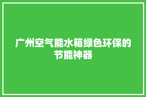广州空气能水箱绿色环保的节能神器