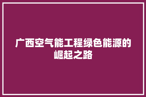 广西空气能工程绿色能源的崛起之路