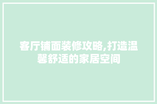 客厅铺面装修攻略,打造温馨舒适的家居空间 客厅铺面装修攻略,打造温馨舒适的家居空间 墙体维修