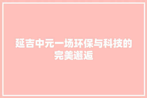 延吉中元一场环保与科技的完美邂逅