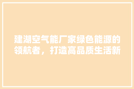 建湖空气能厂家绿色能源的领航者，打造高品质生活新篇章