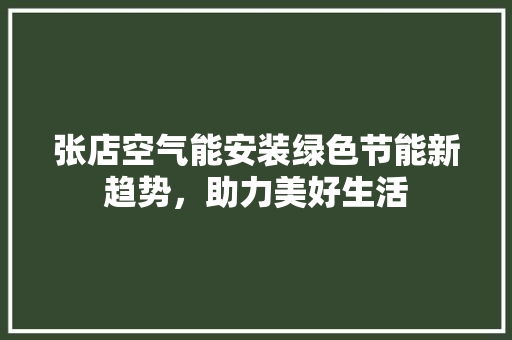 张店空气能安装绿色节能新趋势，助力美好生活