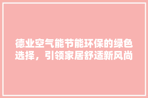 德业空气能节能环保的绿色选择，引领家居舒适新风尚