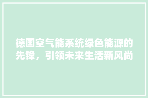 德国空气能系统绿色能源的先锋，引领未来生活新风尚