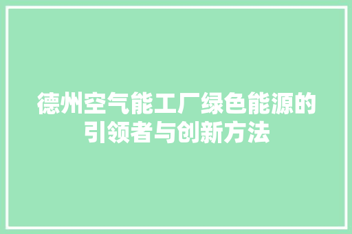 德州空气能工厂绿色能源的引领者与创新方法