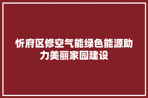 忻府区修空气能绿色能源助力美丽家园建设