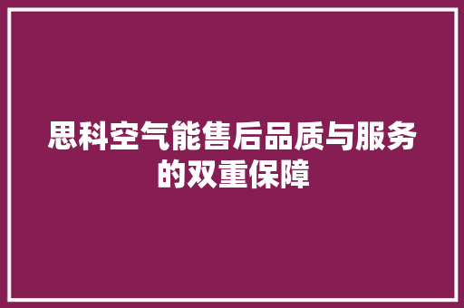 思科空气能售后品质与服务的双重保障