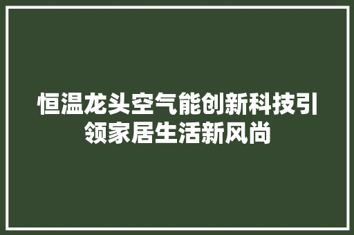 恒温龙头空气能创新科技引领家居生活新风尚