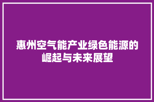 惠州空气能产业绿色能源的崛起与未来展望