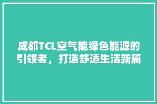 成都TCL空气能绿色能源的引领者，打造舒适生活新篇章