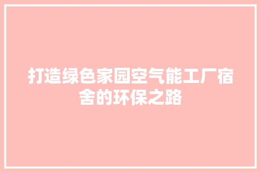 打造绿色家园空气能工厂宿舍的环保之路