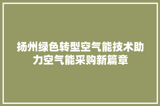 扬州绿色转型空气能技术助力空气能采购新篇章 汽车维修