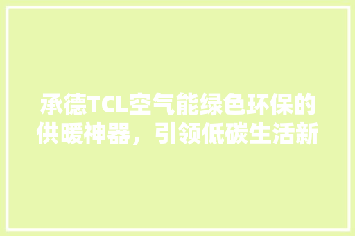 承德TCL空气能绿色环保的供暖神器，引领低碳生活新潮流 综合便民