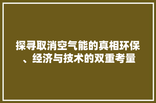 探寻取消空气能的真相环保、经济与技术的双重考量 综合便民