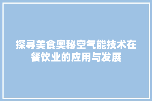 探寻美食奥秘空气能技术在餐饮业的应用与发展