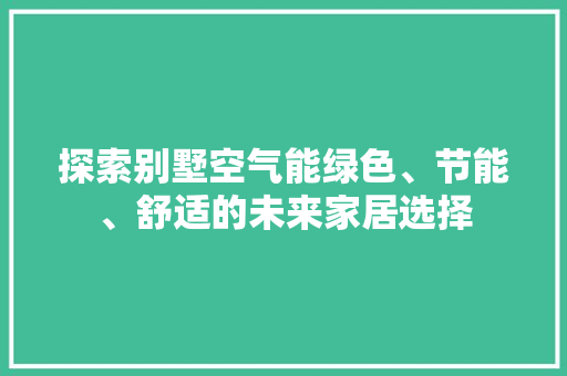 探索别墅空气能绿色、节能、舒适的未来家居选择