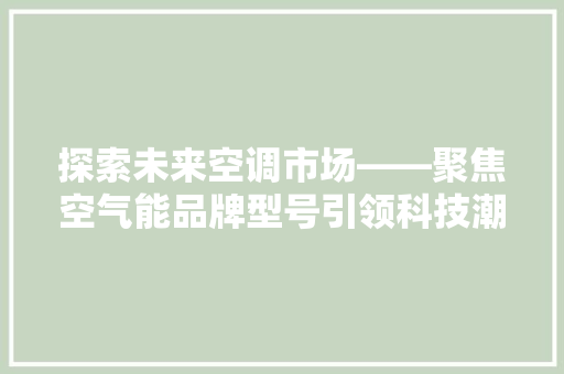 探索未来空调市场——聚焦空气能品牌型号引领科技潮流