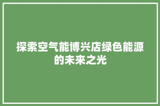 探索空气能博兴店绿色能源的未来之光