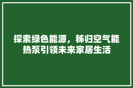 探索绿色能源，秭归空气能热泵引领未来家居生活