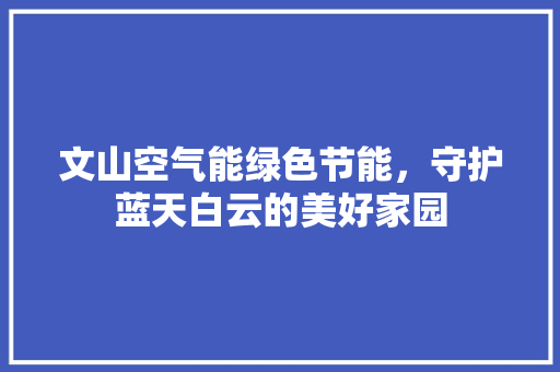 文山空气能绿色节能，守护蓝天白云的美好家园 家电维修
