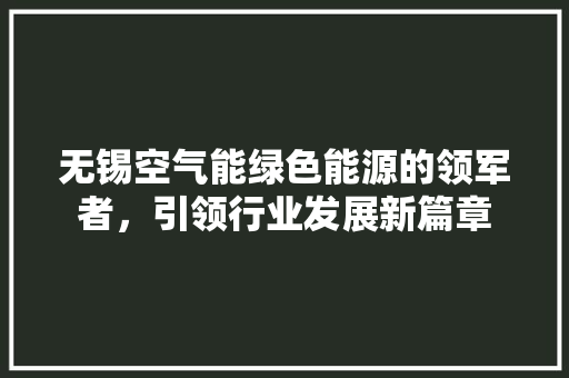 无锡空气能绿色能源的领军者，引领行业发展新篇章