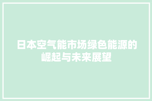 日本空气能市场绿色能源的崛起与未来展望