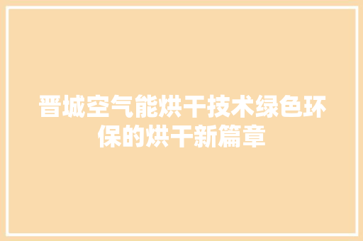 晋城空气能烘干技术绿色环保的烘干新篇章