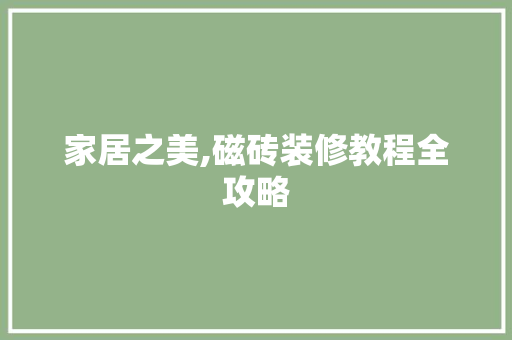 家居之美,磁砖装修教程全攻略 家居之美,磁砖装修教程全攻略 汽车维修