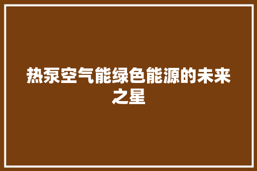 热泵空气能绿色能源的未来之星 家电维修