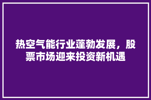 热空气能行业蓬勃发展，股票市场迎来投资新机遇