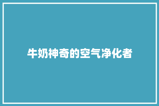 牛奶神奇的空气净化者