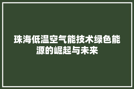 珠海低温空气能技术绿色能源的崛起与未来